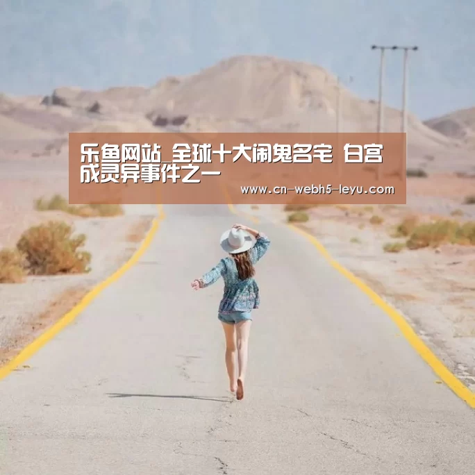 乐鱼网站_全球十大闹鬼名宅 白宫成灵异事件之一(图2) 乐鱼网站
