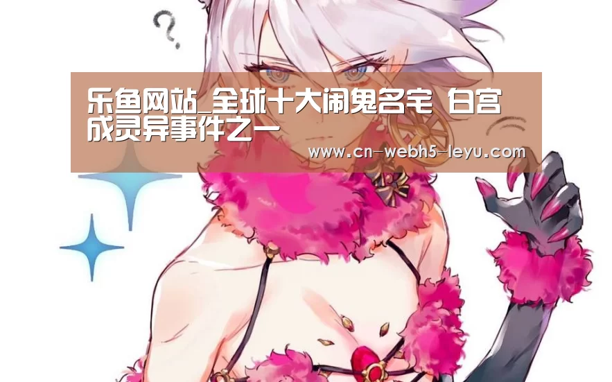 乐鱼网站_全球十大闹鬼名宅 白宫成灵异事件之一(图3) 乐鱼体育