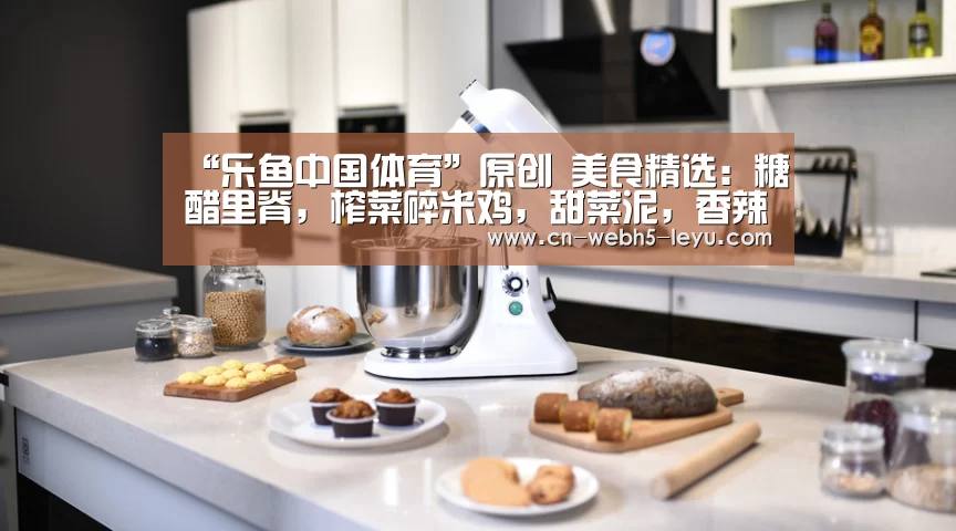 “乐鱼中国体育”原创 美食精选:糖醋里脊,榨菜碎米鸡,甜菜泥,香辣肥牛的做法(图1) 乐鱼LEYU