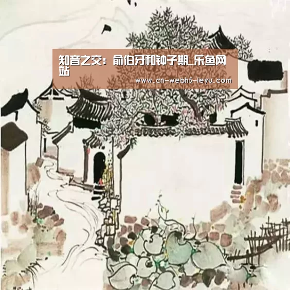 知音之交:俞伯牙和钟子期_乐鱼网站(图3) 乐鱼中国体育