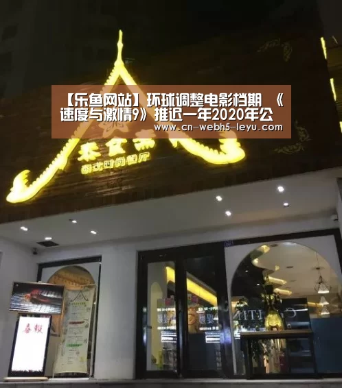 【乐鱼网站】环球调整电影档期 《速度与激情9》推迟一年2020年公映(图2) 乐鱼网站