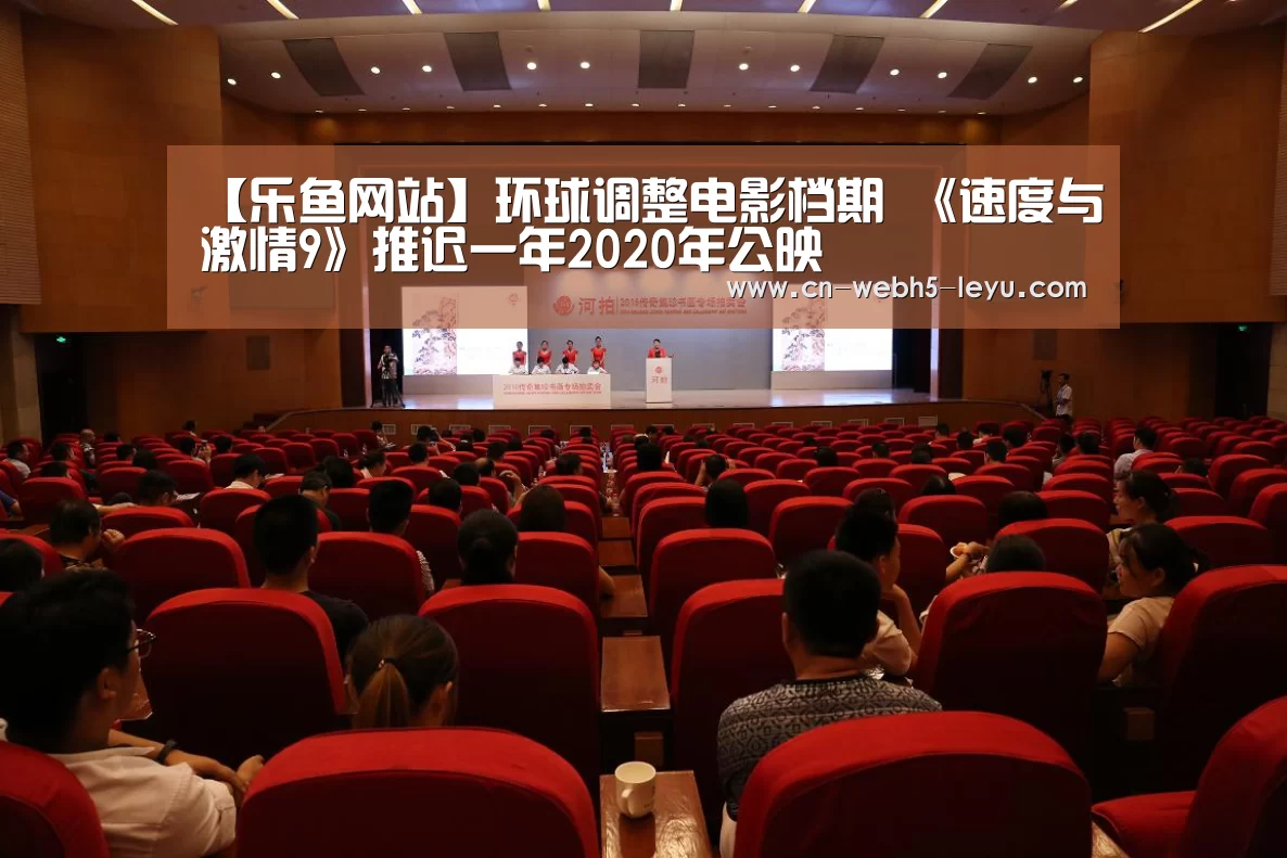 【乐鱼网站】环球调整电影档期 《速度与激情9》推迟一年2020年公映(图1) 乐鱼体育