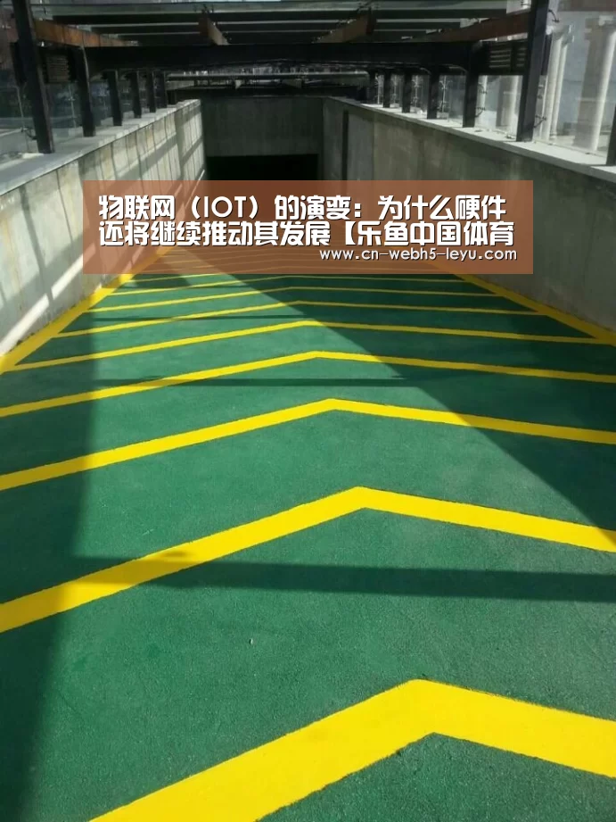 物联网 (IOT) 的演变:为什么硬件还将继续推动其发展【乐鱼中国体育】(图2) 乐鱼体育