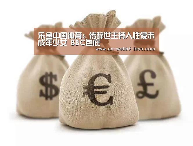 乐鱼中国体育:传辞世主持人性侵未成年少女 BBC包庇(图2) 乐鱼LEYU