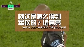 杨仪是怎么得到军权的?诸葛亮为什么会在临死前交给他_乐鱼中国体育(图2) 乐鱼体育