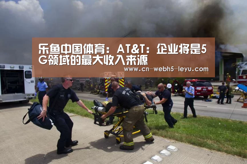 乐鱼中国体育:AT&T:企业将是5G领域的最大收入来源(图4) 乐鱼网站