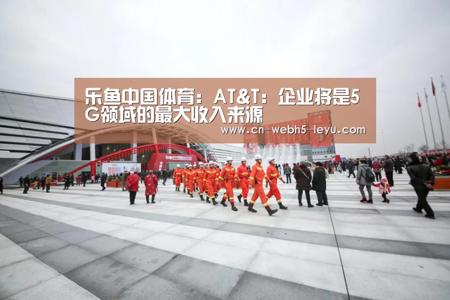乐鱼中国体育:AT&T:企业将是5G领域的最大收入来源(图3) 乐鱼网站