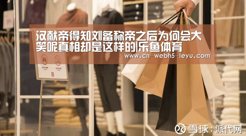 汉献帝得知刘备称帝之后为何会大笑呢真相却是这样的|乐鱼体育(图1) 乐鱼体育