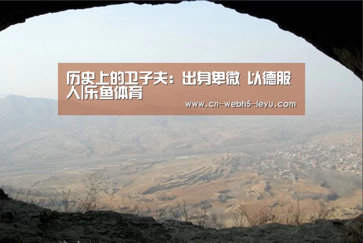 历史上的卫子夫:出身卑微 以德服人|乐鱼体育(图4) 乐鱼LEYU