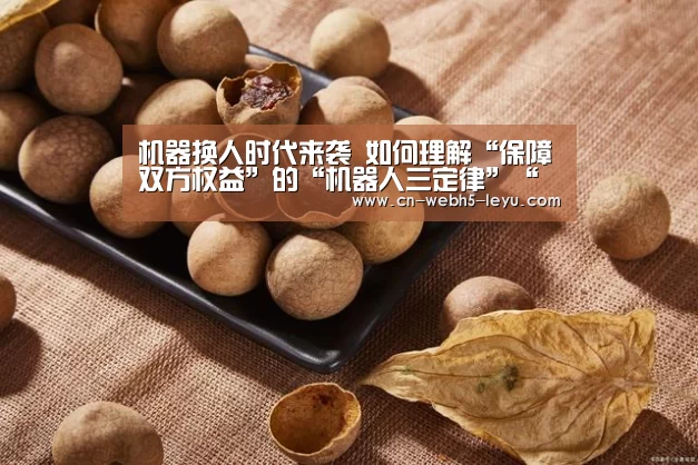 机器换人时代来袭 如何理解“保障双方权益”的“机器人三定律”“乐鱼体育”(图1) 乐鱼网站
